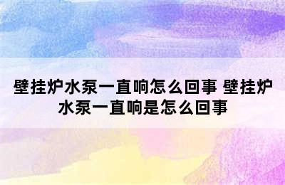 壁挂炉水泵一直响怎么回事 壁挂炉水泵一直响是怎么回事